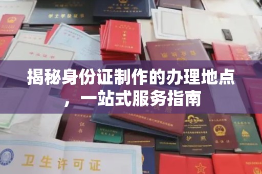 代县揭秘身份证制作的办理地点，一站式服务指南